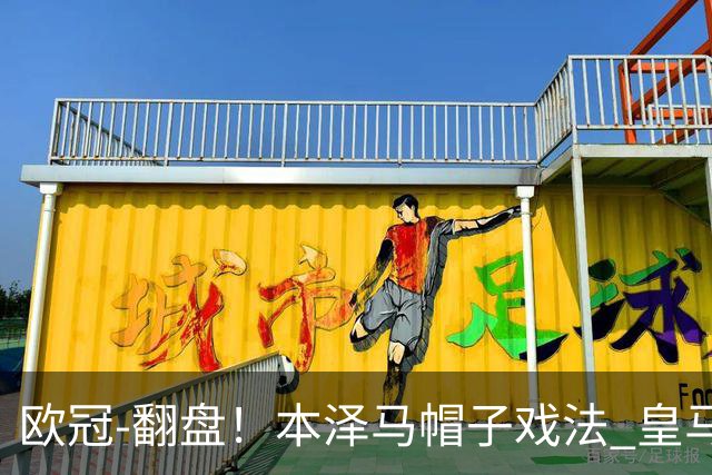 欧冠-翻盘！本泽马帽子戏法 皇马3-1逆转巴黎晋级