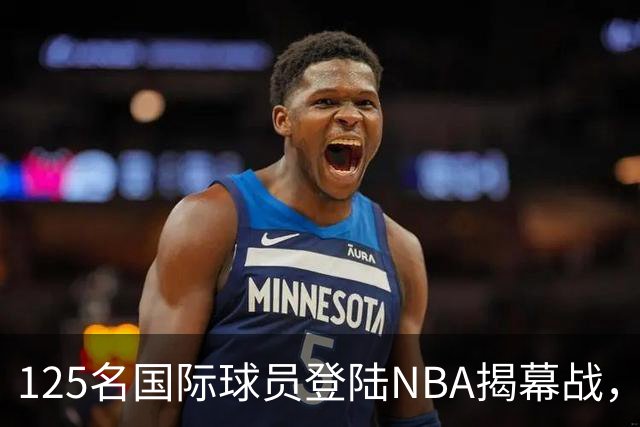 125名国际球员登陆NBA揭幕战,法国17人压过加拿大